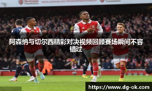 阿森纳与切尔西精彩对决视频回顾赛场瞬间不容错过