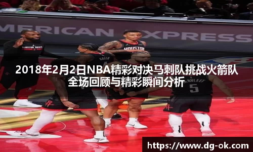 2018年2月2日NBA精彩对决马刺队挑战火箭队全场回顾与精彩瞬间分析