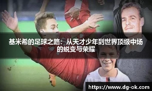 基米希的足球之路：从天才少年到世界顶级中场的蜕变与荣耀