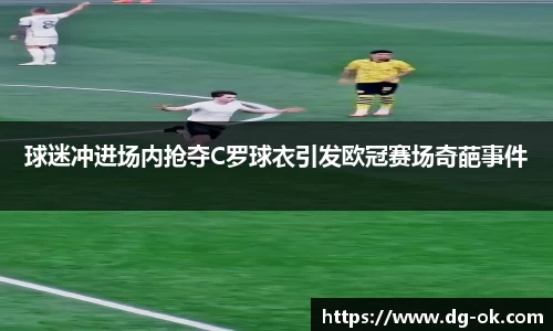 球迷冲进场内抢夺C罗球衣引发欧冠赛场奇葩事件