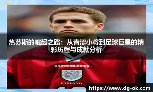 热苏斯的崛起之路：从青涩小将到足球巨星的精彩历程与成就分析