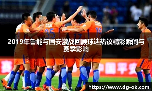 2019年鲁能与国安激战回顾球迷热议精彩瞬间与赛季影响