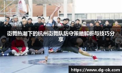 街舞热潮下的杭州街舞队防守策略解析与技巧分享