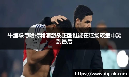 牛津联与哈特利浦激战正酣谁能在这场较量中笑到最后