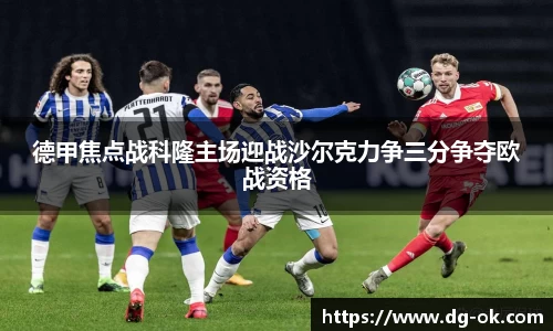德甲焦点战科隆主场迎战沙尔克力争三分争夺欧战资格