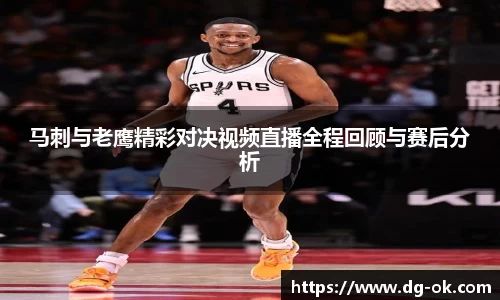 马刺与老鹰精彩对决视频直播全程回顾与赛后分析